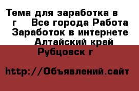 Тема для заработка в 2016 г. - Все города Работа » Заработок в интернете   . Алтайский край,Рубцовск г.